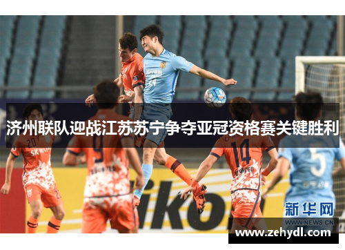 济州联队迎战江苏苏宁争夺亚冠资格赛关键胜利