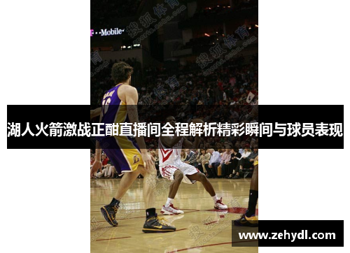 湖人火箭激战正酣直播间全程解析精彩瞬间与球员表现
